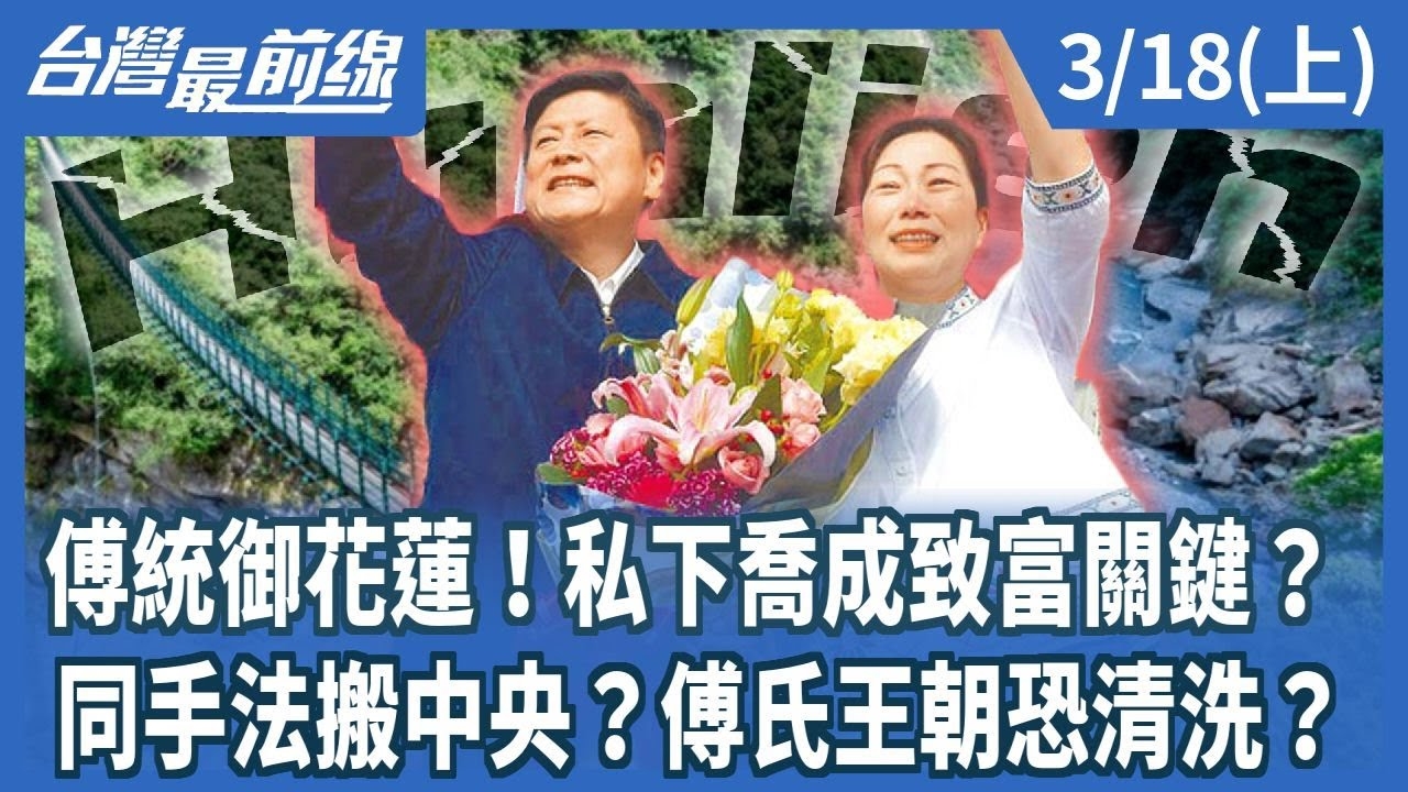 傅統御花蓮！私下喬成致富關鍵？ 同手法搬中央？傅氏王朝恐清洗？